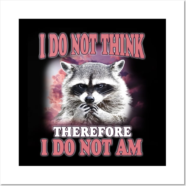 I do not think therefore I do not am, Funny Raccoon Shirt, Shirts That Go Hard, Ironic Possum Shirt, Weirdcore, Gift For Friend, Unique Gift Wall Art by Hamza Froug